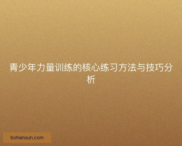 青少年力量训练的核心练习方法与技巧分析